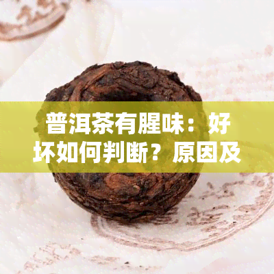 普洱茶有腥味：好坏如何判断？原因及处理方法