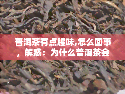 普洱茶有点腥味,怎么回事，解惑：为什么普洱茶会有腥味？