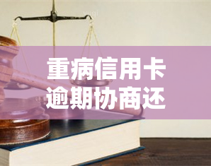 重病信用卡逾期协商还款，重病患者遭遇信用卡逾期，如何进行协商还款？