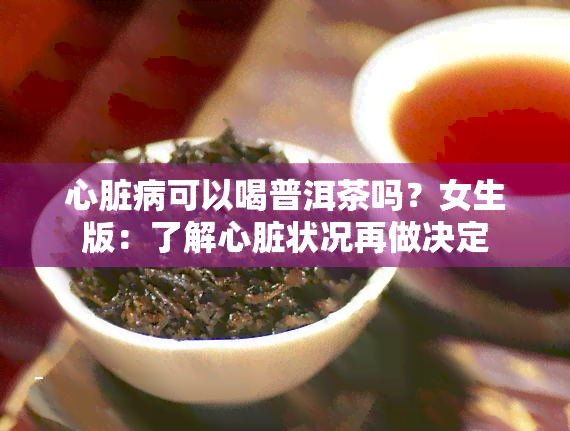 心脏病可以喝普洱茶吗？女生版：了解心脏状况再做决定