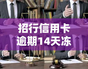 招行信用卡逾期14天冻结，注意！招行信用卡逾期14天将被冻结，及时还款避免影响信用记录！