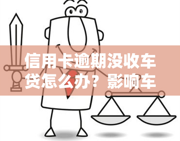 信用卡逾期没收车贷怎么办？影响车贷审批吗？