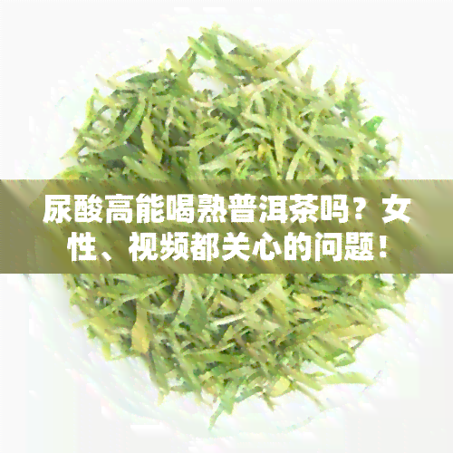 尿酸高能喝熟普洱茶吗？女性、视频都关心的问题！