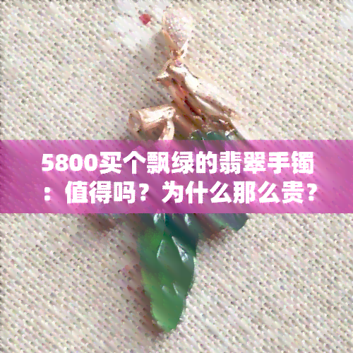 5800买个飘绿的翡翠手镯：值得吗？为什么那么贵？