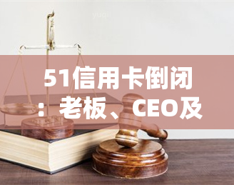 51信用卡倒闭：老板、CEO及最新消息一览