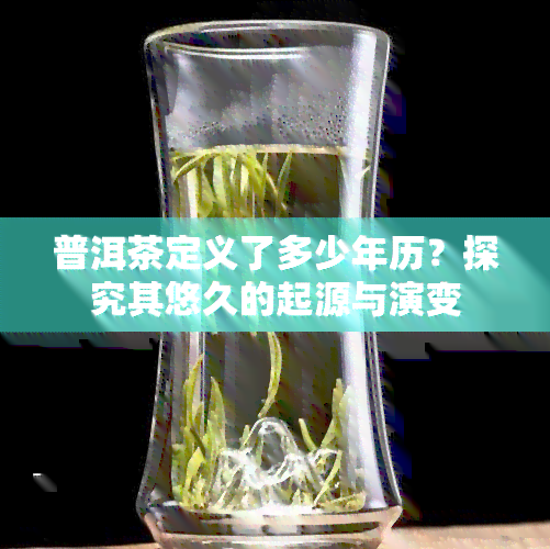 普洱茶定义了多少年历？探究其悠久的起源与演变