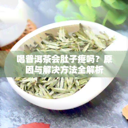 喝普洱茶会肚子疼吗？原因与解决方法全解析