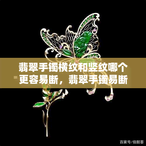 翡翠手镯横纹和竖纹哪个更容易断，翡翠手镯易断裂：横纹与竖纹的比较