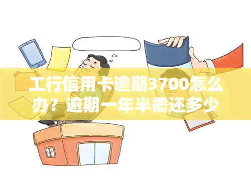 工行信用卡逾期3700怎么办？逾期一年半需还多少，违约金高如何解决，逾期23000元会起诉吗？