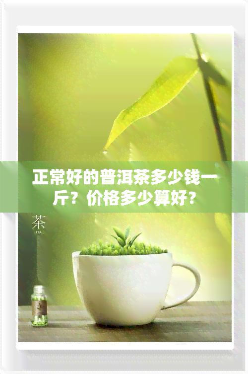 正常好的普洱茶多少钱一斤？价格多少算好？