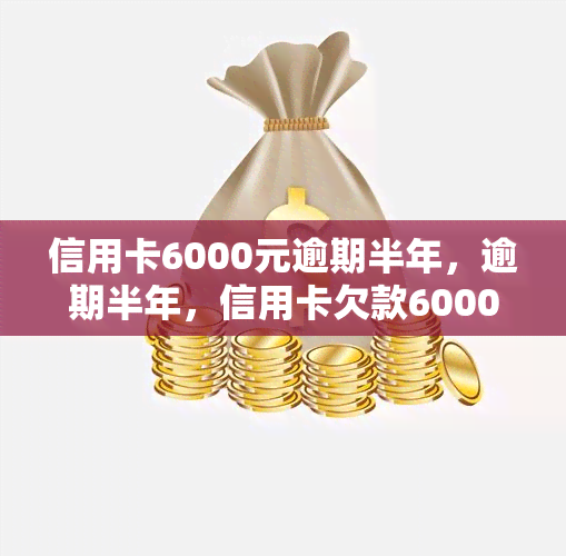 信用卡6000元逾期半年，逾期半年，信用卡欠款6000元，如何处理？