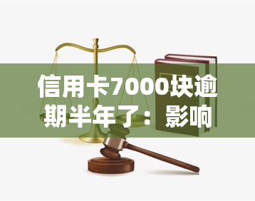 信用卡7000块逾期半年了：影响及解决办法