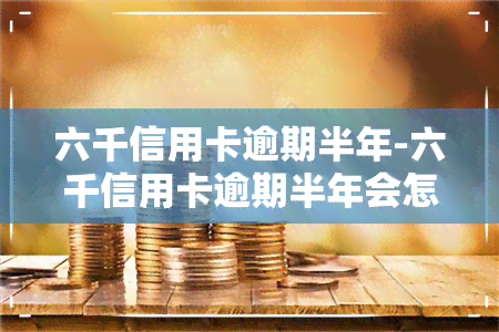 六千信用卡逾期半年-六千信用卡逾期半年会怎么样