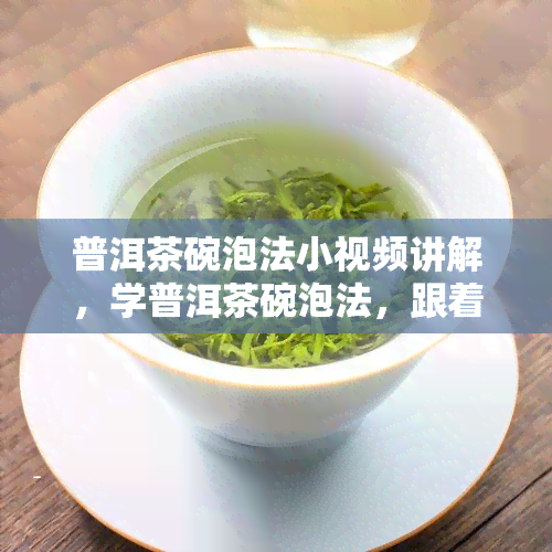 普洱茶碗泡法小视频讲解，学普洱茶碗泡法，跟着小视频轻松掌握！