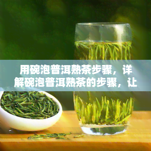 用碗泡普洱熟茶步骤，详解碗泡普洱熟茶的步骤，让你轻松入门！