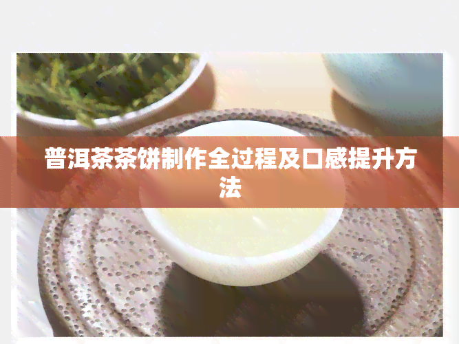 普洱茶茶饼制作全过程及口感提升方法