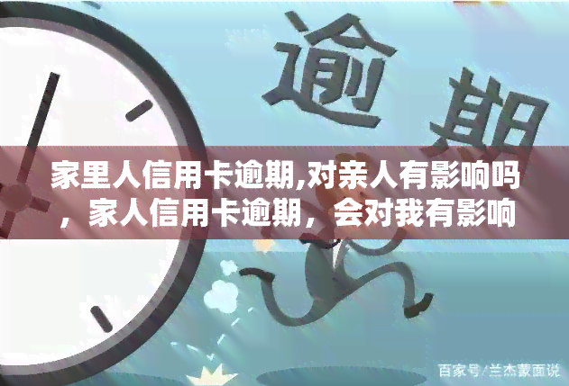 家里人信用卡逾期,对亲人有影响吗，家人信用卡逾期，会对我有影响吗？