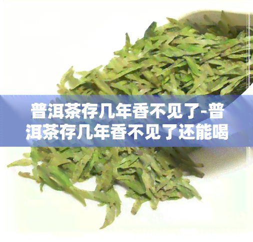 普洱茶存几年香不见了-普洱茶存几年香不见了还能喝吗