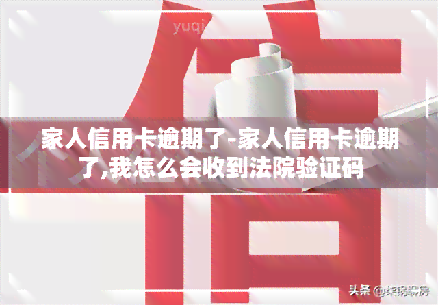 家人信用卡逾期了-家人信用卡逾期了,我怎么会收到法院验证码