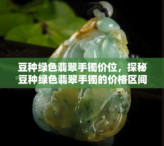 豆种绿色翡翠手镯价位，探秘豆种绿色翡翠手镯的价格区间与选购技巧