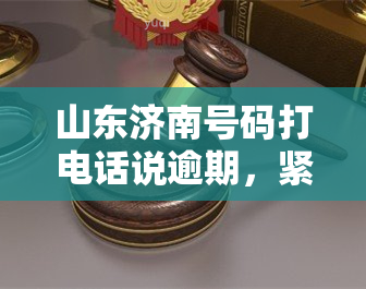 山东济南号码打电话说逾期，紧急通知：山东济南号码用户，请注意贷款还款期限！