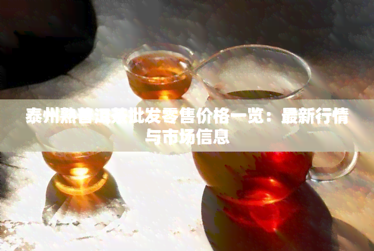 泰州熟普洱茶批发零售价格一览：最新行情与市场信息