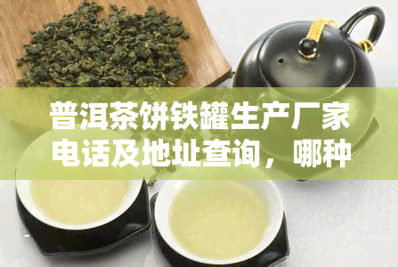 普洱茶饼铁罐生产厂家电话及地址查询，哪种材质更好？