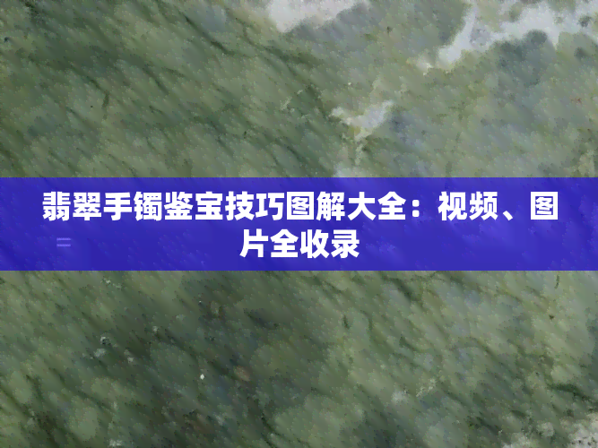 翡翠手镯鉴宝技巧图解大全：视频、图片全收录