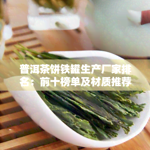 普洱茶饼铁罐生产厂家排名：前十榜单及材质推荐