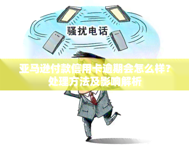 亚马逊付款信用卡逾期会怎么样？处理方法及影响解析