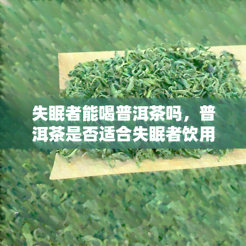 失眠者能喝普洱茶吗，普洱茶是否适合失眠者饮用？探讨其影响与效果