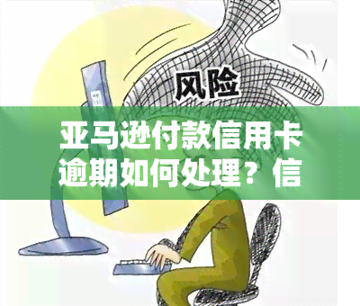 亚马逊付款信用卡逾期如何处理？信用卡欠费、拒付、扣款失效等问题解答