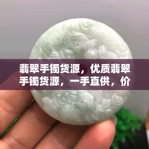 翡翠手镯货源，优质翡翠手镯货源，一手直供，价格实惠！