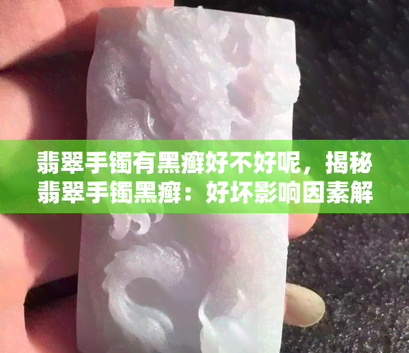 翡翠手镯有黑癣好不好呢，揭秘翡翠手镯黑癣：好坏影响因素解析