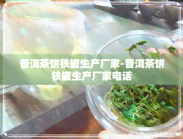 普洱茶饼铁罐生产厂家-普洱茶饼铁罐生产厂家电话