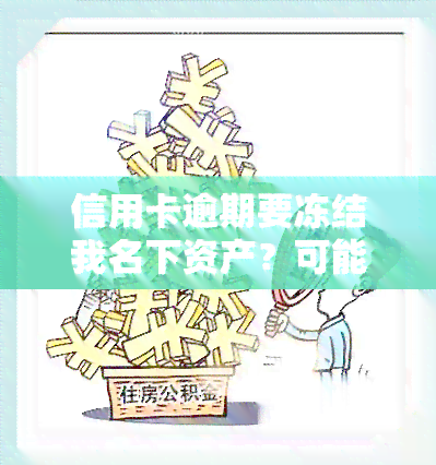 信用卡逾期要冻结我名下资产？可能影响房产，能否解冻？