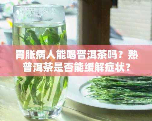 胃胀病人能喝普洱茶吗？熟普洱茶是否能缓解症状？