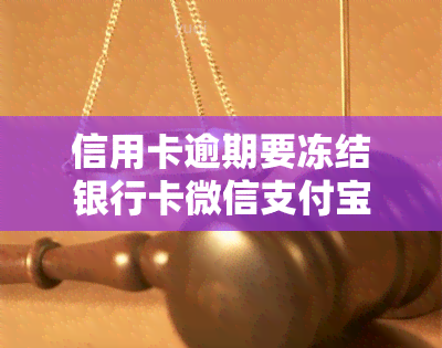 信用卡逾期要冻结银行卡微信支付宝，信用卡逾期导致账户冻结，微信、支付宝受到影响！