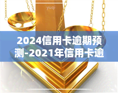 2024信用卡逾期预测-2021年信用卡逾期下半年最新政策