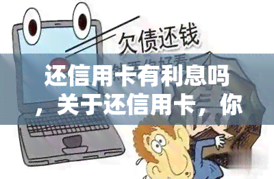 还信用卡有利息吗，关于还信用卡，你知道是否有利息吗？