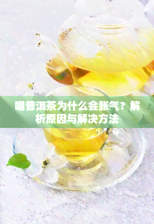 喝普洱茶为什么会胀气？解析原因与解决方法