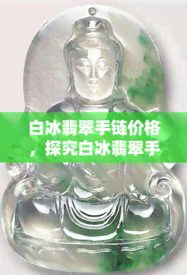 白冰翡翠手链价格，探究白冰翡翠手链的价格：一份全面的指南