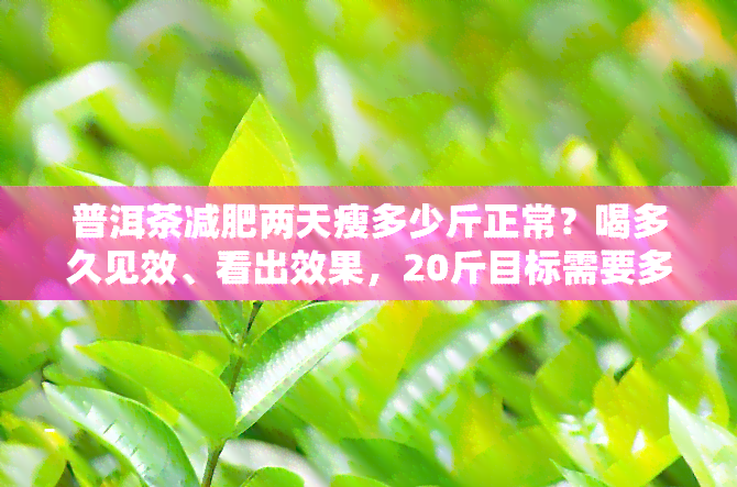 普洱茶减肥两天瘦多少斤正常？喝多久见效、看出效果，20斤目标需要多长时间？