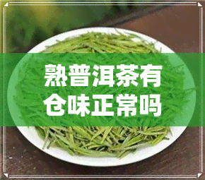 熟普洱茶有仓味正常吗-熟普洱茶有仓味正常吗能喝吗