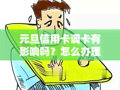 元旦信用卡调卡有影响吗？怎么办理及注意事