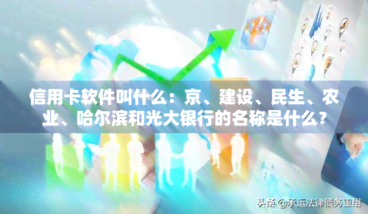 信用卡软件叫什么：京、建设、民生、农业、哈尔滨和光大银行的名称是什么？