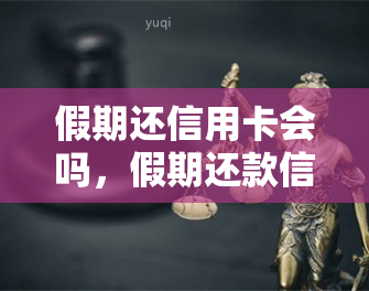 假期还信用卡会吗，假期还款信用卡是否会？