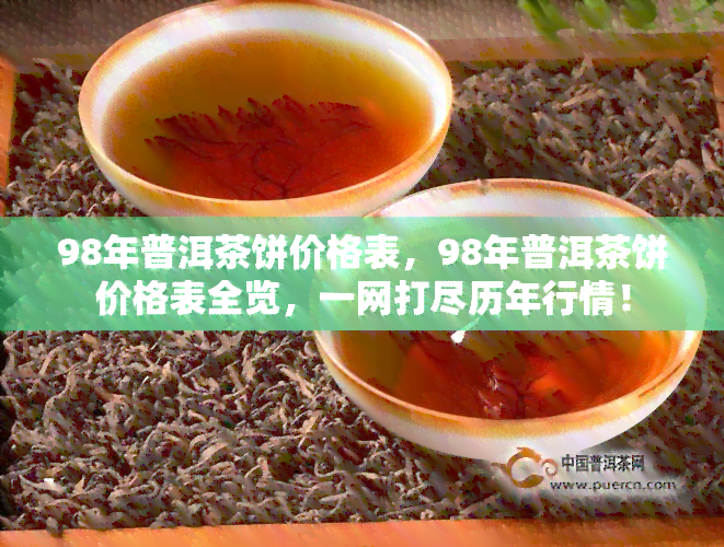 98年普洱茶饼价格表，98年普洱茶饼价格表全览，一网打尽历年行情！