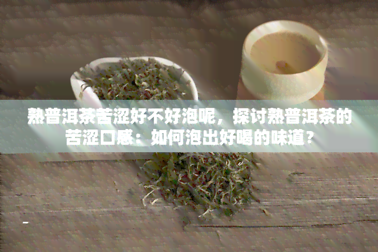 熟普洱茶苦涩好不好泡呢，探讨熟普洱茶的苦涩口感：如何泡出好喝的味道？