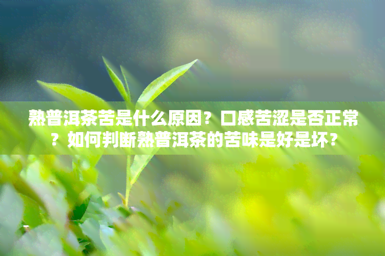 熟普洱茶苦是什么原因？口感苦涩是否正常？如何判断熟普洱茶的苦味是好是坏？